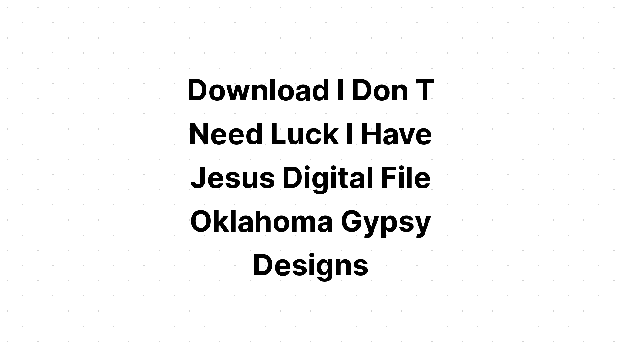 Download I Don't Need Luck I Have Jesus SVG File